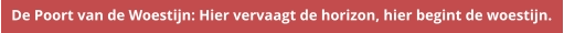 De Poort van de Woestijn: Hier vervaagt de horizon, hier begint de woestijn.