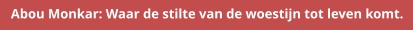 Abou Monkar: Waar de stilte van de woestijn tot leven komt.