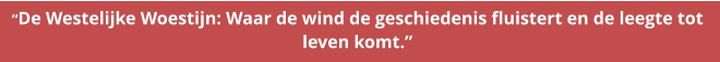 “De Westelijke Woestijn: Waar de wind de geschiedenis fluistert en de leegte tot  leven komt.”