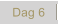 Dag 6