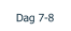 Dag 7-8